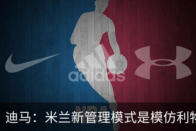 迪马：米兰新管理模式是模仿利物浦 塔雷囧叔下课前在运作赛巴里